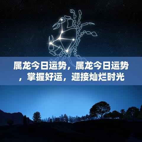属龙今日运势揭秘，把握好运势，迎接灿烂人生时刻