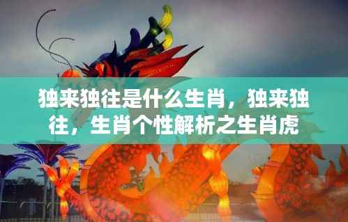 生肖虎的独特个性，独来独往的虎之特性解析