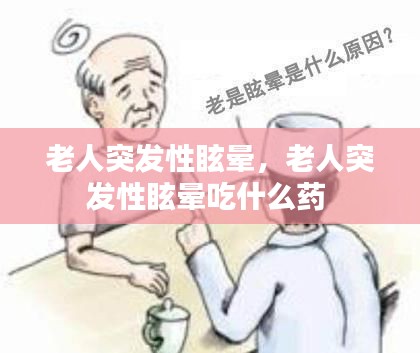 老人突发性眩晕，老人突发性眩晕吃什么药 