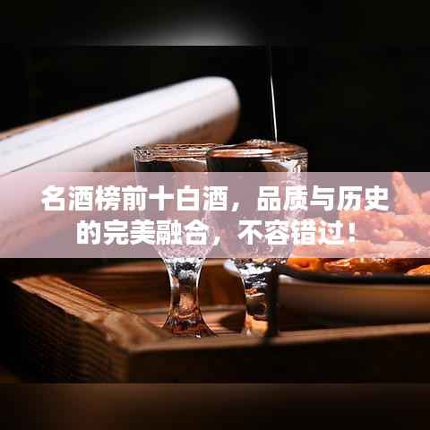 名酒榜前十白酒，品质与历史的完美融合，不容错过！
