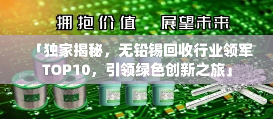 「独家揭秘，无铅锡回收行业领军TOP10，引领绿色创新之旅」
