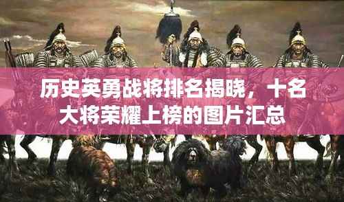历史英勇战将排名揭晓，十名大将荣耀上榜的图片汇总