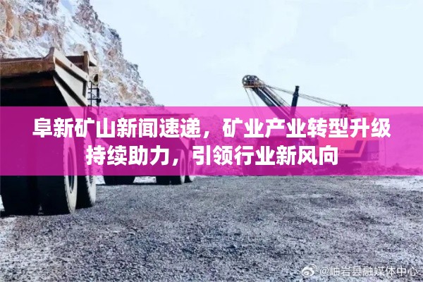 阜新矿山新闻速递，矿业产业转型升级持续助力，引领行业新风向