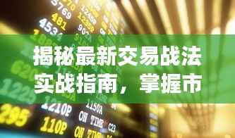 揭秘最新交易战法实战指南，掌握市场动态，轻松赢战股市！视频教程来袭！